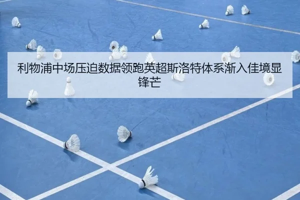 利物浦中场压迫数据领跑英超斯洛特体系渐入佳境显锋芒