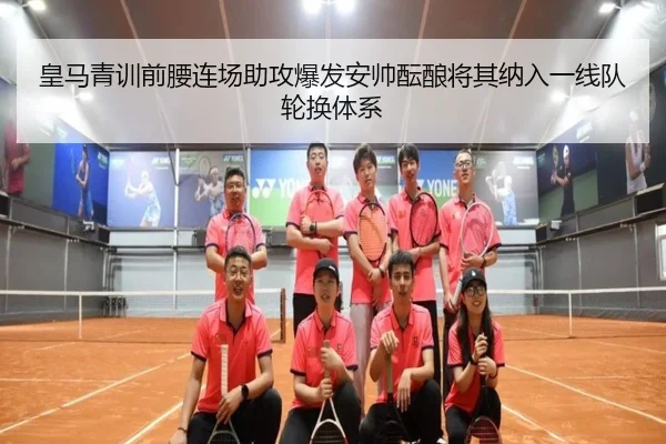 皇马青训前腰连场助攻爆发安帅酝酿将其纳入一线队轮换体系