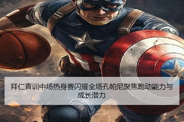 拜仁青训中场热身赛闪耀全场孔帕尼聚焦跑动能力与成长潜力